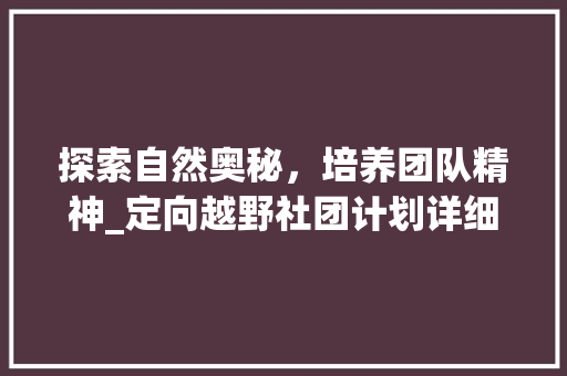 探索自然奥秘，培养团队精神_定向越野社团计划详细介绍