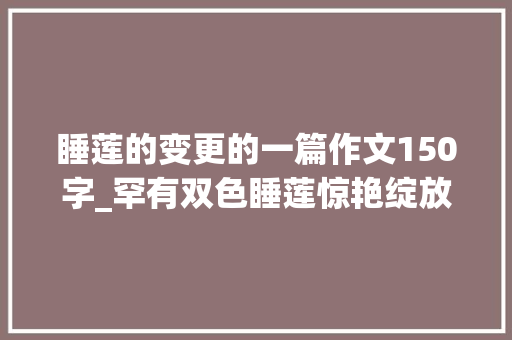 睡莲的变更的一篇作文150字_罕有双色睡莲惊艳绽放