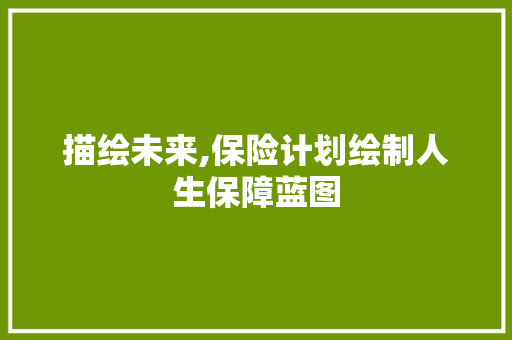 描绘未来,保险计划绘制人生保障蓝图