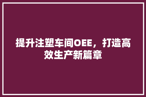 提升注塑车间OEE，打造高效生产新篇章