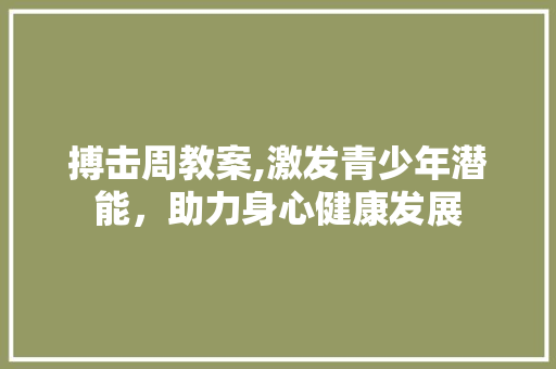 搏击周教案,激发青少年潜能，助力身心健康发展