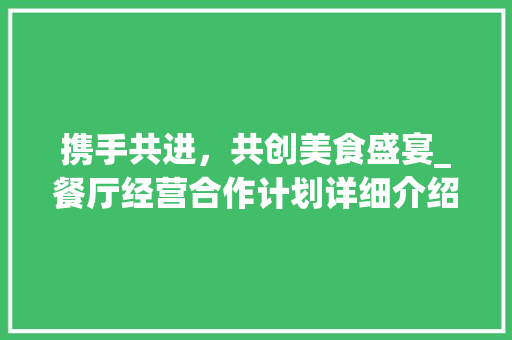 携手共进，共创美食盛宴_餐厅经营合作计划详细介绍