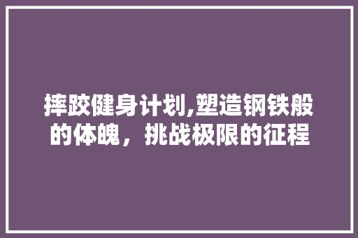 摔跤健身计划,塑造钢铁般的体魄，挑战极限的征程