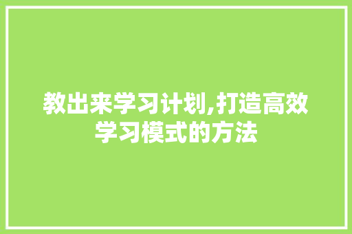 教出来学习计划,打造高效学习模式的方法