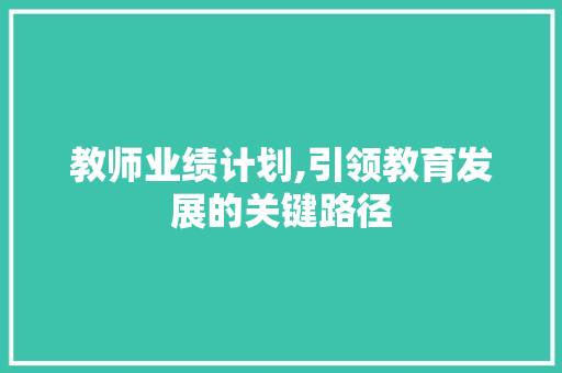 教师业绩计划,引领教育发展的关键路径