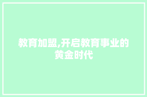 教育加盟,开启教育事业的黄金时代