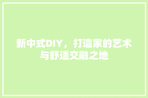 新中式DIY，打造家的艺术与舒适交融之地