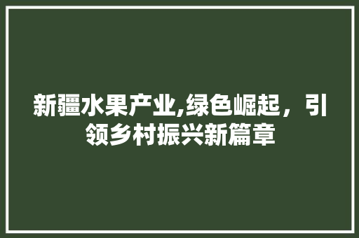 新疆水果产业,绿色崛起，引领乡村振兴新篇章