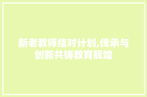 新老教师结对计划,传承与创新共铸教育辉煌