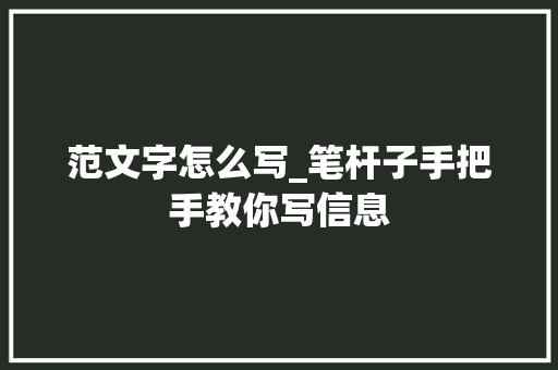 范文字怎么写_笔杆子手把手教你写信息 工作总结范文