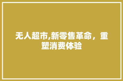 无人超市,新零售革命，重塑消费体验