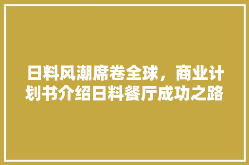 日料风潮席卷全球，商业计划书介绍日料餐厅成功之路