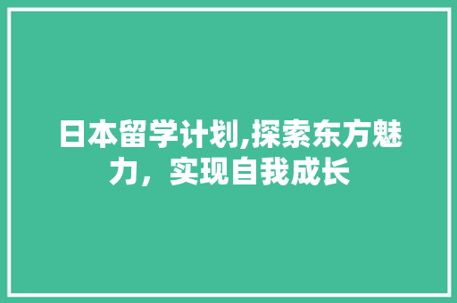 日本留学计划,探索东方魅力，实现自我成长