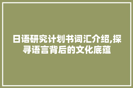 日语研究计划书词汇介绍,探寻语言背后的文化底蕴