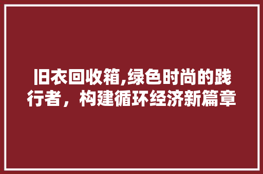 旧衣回收箱,绿色时尚的践行者，构建循环经济新篇章