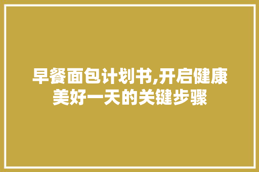 早餐面包计划书,开启健康美好一天的关键步骤