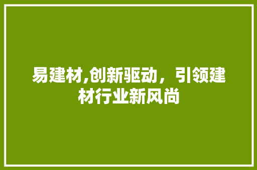 易建材,创新驱动，引领建材行业新风尚