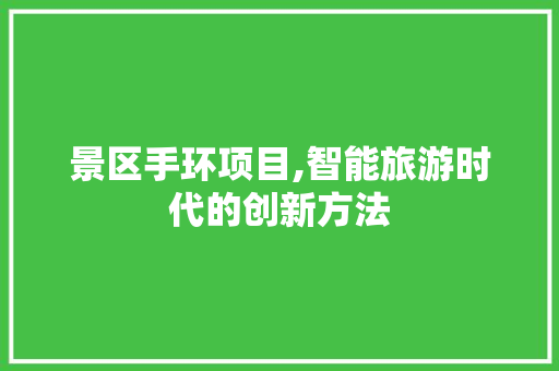 景区手环项目,智能旅游时代的创新方法