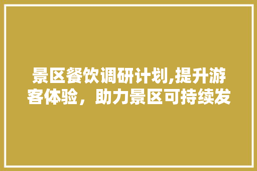 景区餐饮调研计划,提升游客体验，助力景区可持续发展