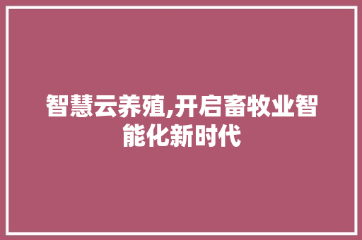 智慧云养殖,开启畜牧业智能化新时代