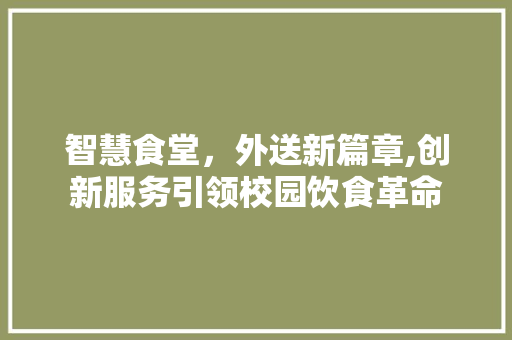 智慧食堂，外送新篇章,创新服务引领校园饮食革命