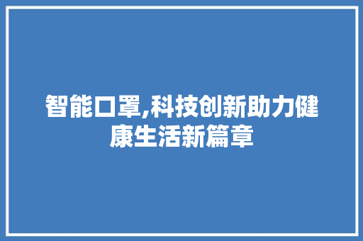 智能口罩,科技创新助力健康生活新篇章