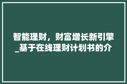 智能理财，财富增长新引擎_基于在线理财计划书的介绍