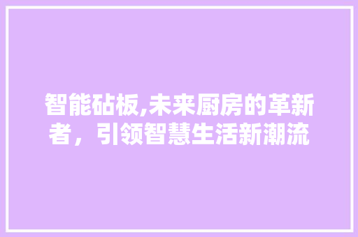 智能砧板,未来厨房的革新者，引领智慧生活新潮流