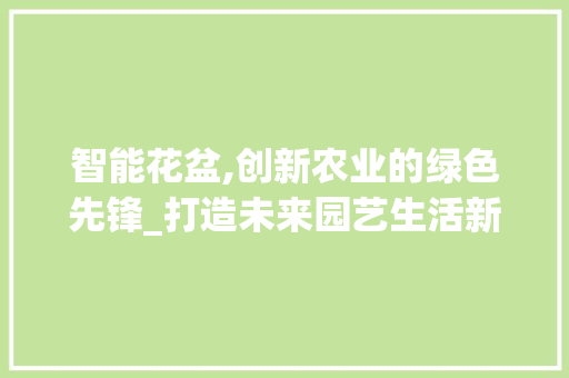 智能花盆,创新农业的绿色先锋_打造未来园艺生活新范式