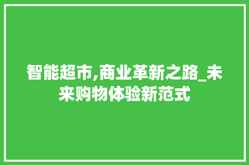 智能超市,商业革新之路_未来购物体验新范式