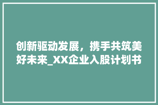 创新驱动发展，携手共筑美好未来_XX企业入股计划书详细介绍