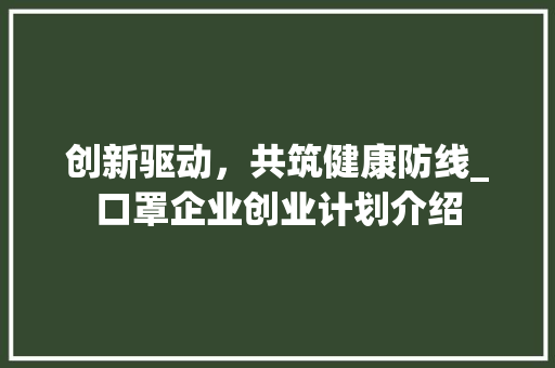 创新驱动，共筑健康防线_口罩企业创业计划介绍