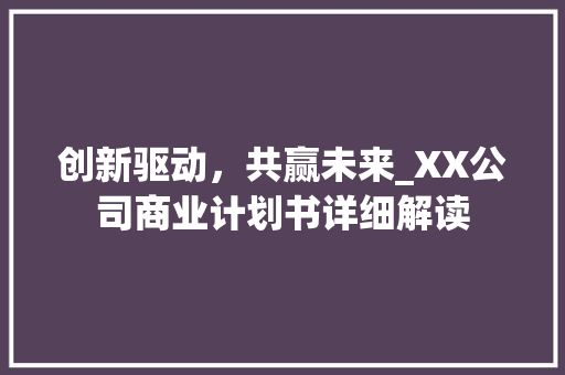 创新驱动，共赢未来_XX公司商业计划书详细解读