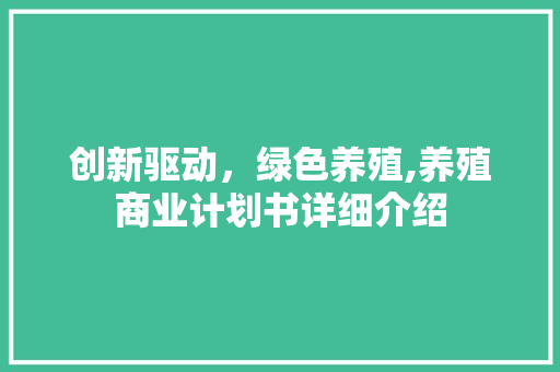 创新驱动，绿色养殖,养殖商业计划书详细介绍