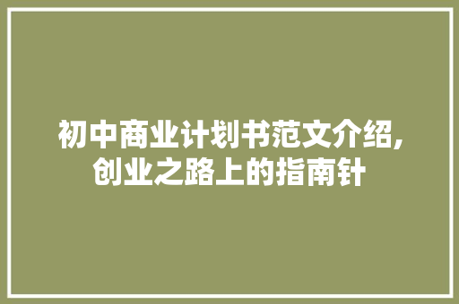 初中商业计划书范文介绍,创业之路上的指南针 商务邮件范文