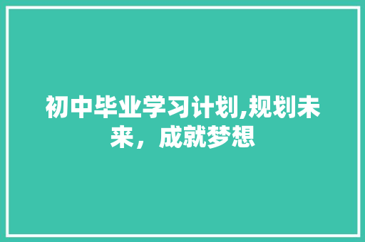 初中毕业学习计划,规划未来，成就梦想