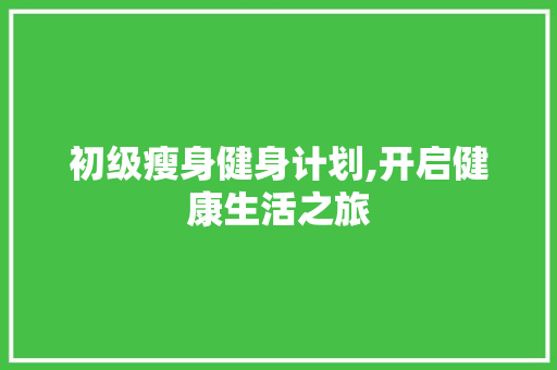 初级瘦身健身计划,开启健康生活之旅