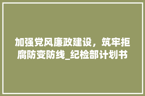 加强党风廉政建设，筑牢拒腐防变防线_纪检部计划书解读 论文范文