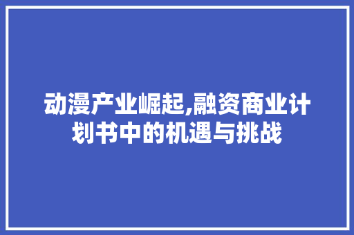 动漫产业崛起,融资商业计划书中的机遇与挑战