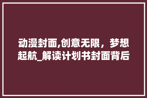 动漫封面,创意无限，梦想起航_解读计划书封面背后的故事