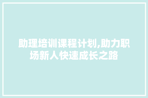 助理培训课程计划,助力职场新人快速成长之路