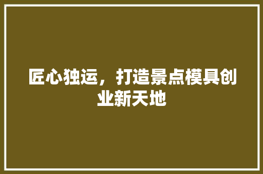 匠心独运，打造景点模具创业新天地