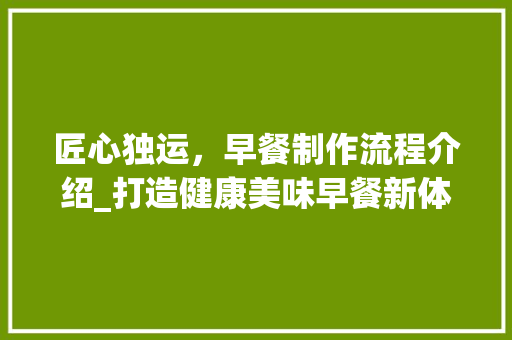 匠心独运，早餐制作流程介绍_打造健康美味早餐新体验