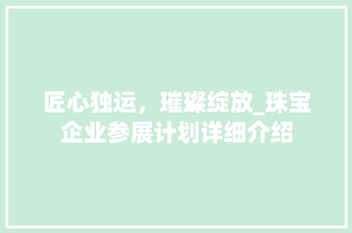 匠心独运，璀璨绽放_珠宝企业参展计划详细介绍