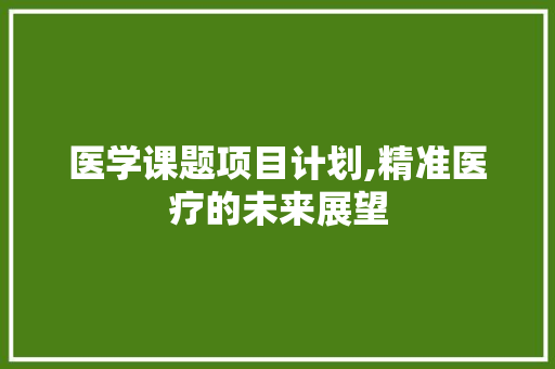 医学课题项目计划,精准医疗的未来展望