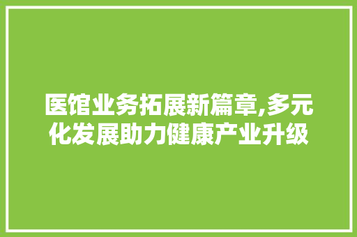 医馆业务拓展新篇章,多元化发展助力健康产业升级