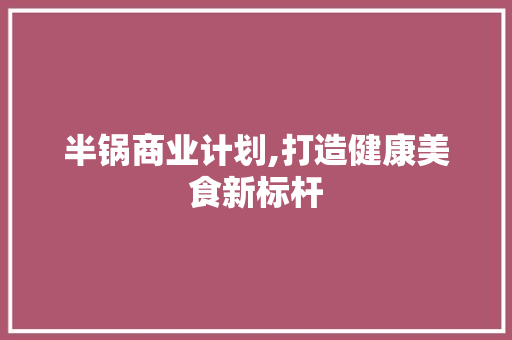 半锅商业计划,打造健康美食新标杆