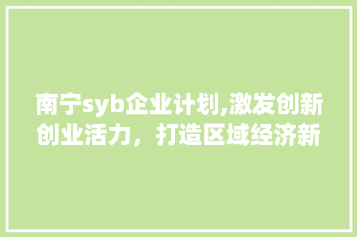 南宁syb企业计划,激发创新创业活力，打造区域经济新引擎