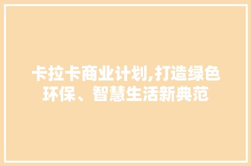 卡拉卡商业计划,打造绿色环保、智慧生活新典范