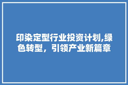 印染定型行业投资计划,绿色转型，引领产业新篇章